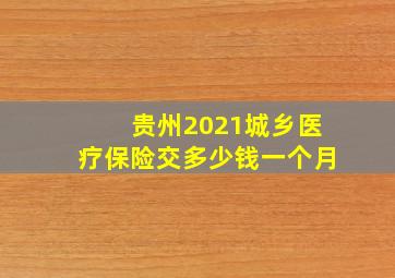 贵州2021城乡医疗保险交多少钱一个月