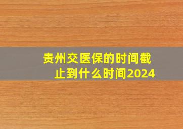 贵州交医保的时间截止到什么时间2024