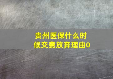 贵州医保什么时候交费放弃理由0