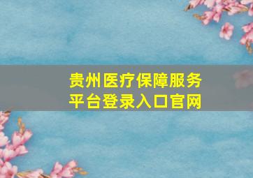 贵州医疗保障服务平台登录入口官网