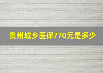 贵州城乡医保770元是多少