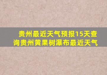 贵州最近天气预报15天查询贵州黄果树瀑布最近天气