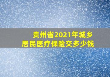 贵州省2021年城乡居民医疗保险交多少钱