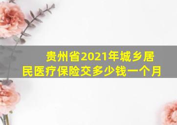 贵州省2021年城乡居民医疗保险交多少钱一个月