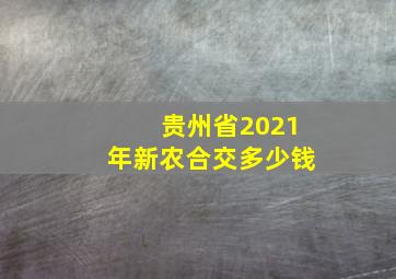 贵州省2021年新农合交多少钱