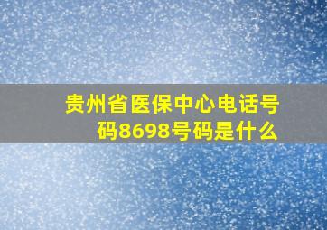 贵州省医保中心电话号码8698号码是什么