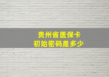 贵州省医保卡初始密码是多少