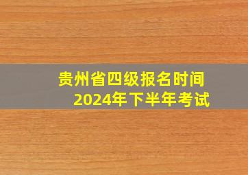 贵州省四级报名时间2024年下半年考试