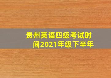 贵州英语四级考试时间2021年级下半年