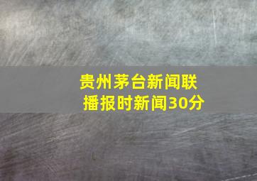 贵州茅台新闻联播报时新闻30分