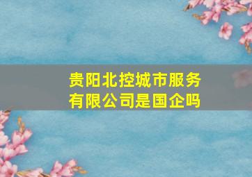 贵阳北控城市服务有限公司是国企吗