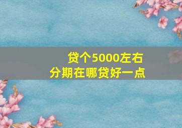 贷个5000左右分期在哪贷好一点