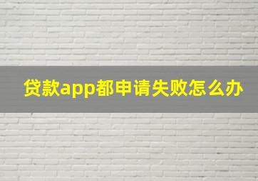 贷款app都申请失败怎么办