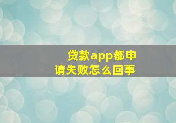 贷款app都申请失败怎么回事