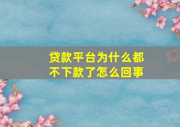 贷款平台为什么都不下款了怎么回事