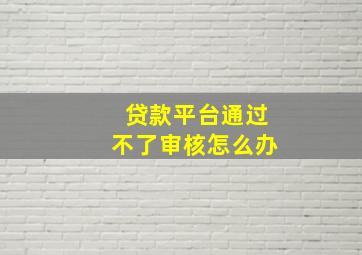 贷款平台通过不了审核怎么办