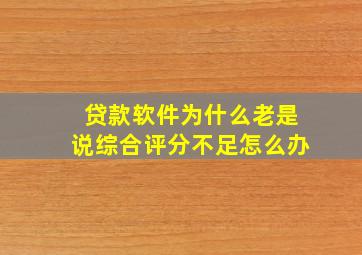 贷款软件为什么老是说综合评分不足怎么办