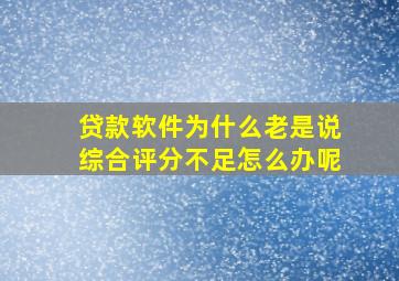 贷款软件为什么老是说综合评分不足怎么办呢