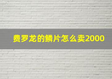 费罗龙的鳞片怎么卖2000