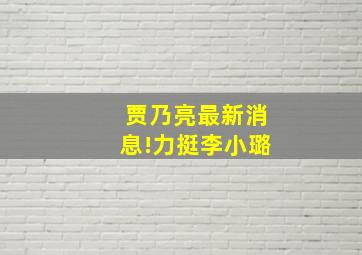 贾乃亮最新消息!力挺李小璐