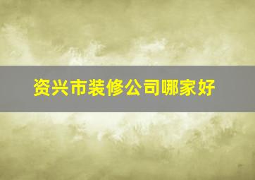 资兴市装修公司哪家好