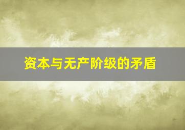 资本与无产阶级的矛盾