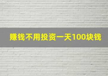 赚钱不用投资一天100块钱