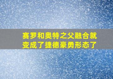 赛罗和奥特之父融合就变成了捷德豪勇形态了