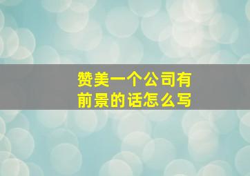 赞美一个公司有前景的话怎么写