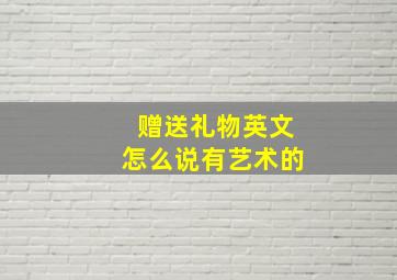 赠送礼物英文怎么说有艺术的