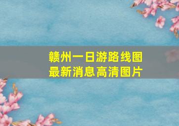 赣州一日游路线图最新消息高清图片