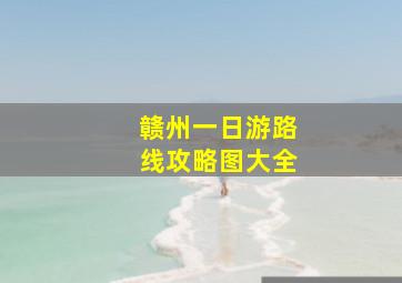 赣州一日游路线攻略图大全