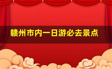 赣州市内一日游必去景点