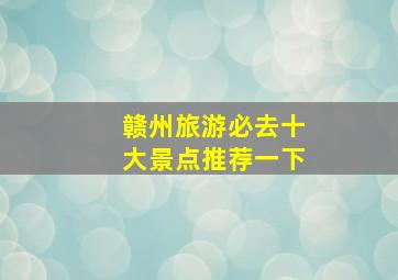 赣州旅游必去十大景点推荐一下