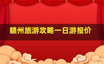 赣州旅游攻略一日游报价