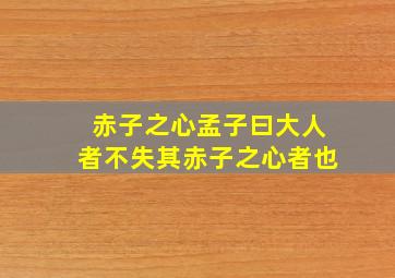 赤子之心孟子曰大人者不失其赤子之心者也