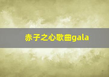 赤子之心歌曲gala