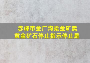 赤峰市金厂沟梁金矿卖黄金矿石停止指示停止是