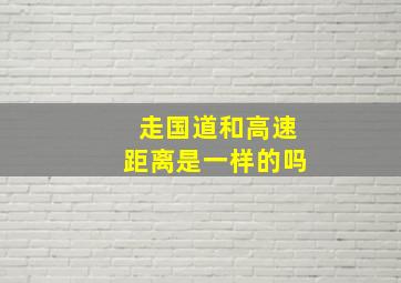 走国道和高速距离是一样的吗