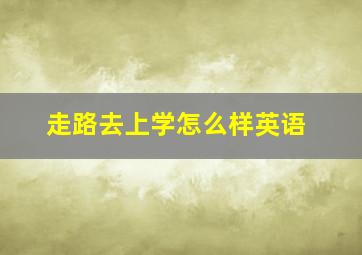 走路去上学怎么样英语