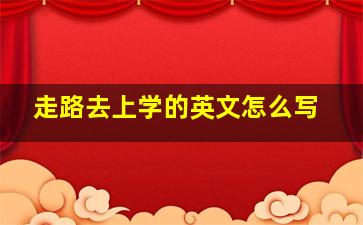 走路去上学的英文怎么写