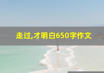 走过,才明白650字作文