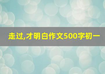 走过,才明白作文500字初一