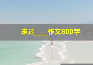 走过____作文800字