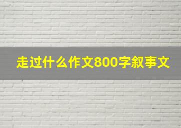 走过什么作文800字叙事文