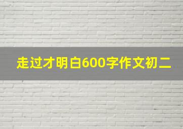 走过才明白600字作文初二