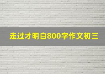 走过才明白800字作文初三