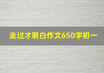 走过才明白作文650字初一