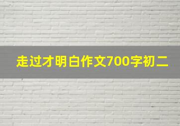 走过才明白作文700字初二