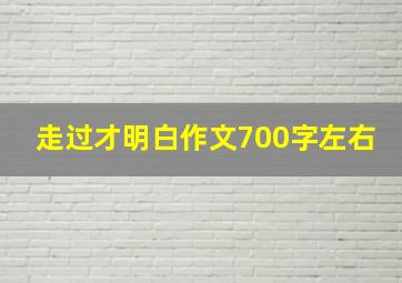 走过才明白作文700字左右